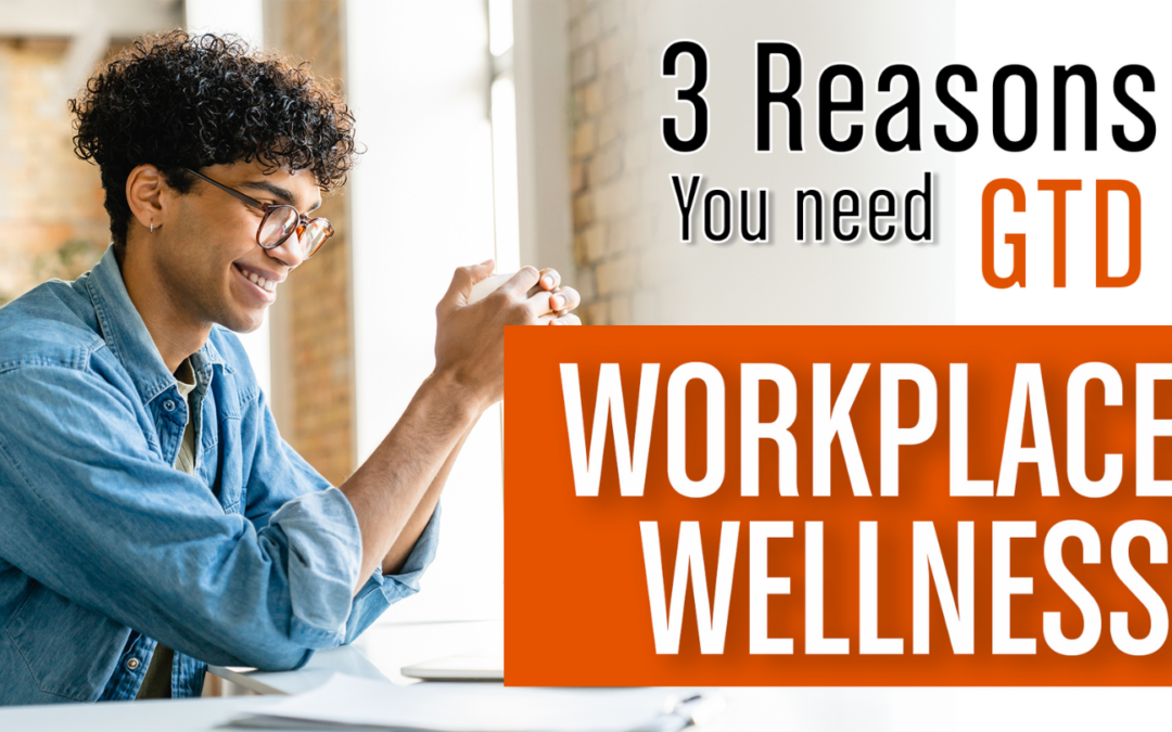 3 Reasons Why You Need GTD® In Your Workplace Wellbeing Programme